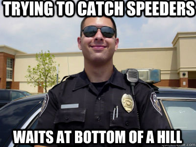 trying to catch speeders waits at bottom of a hill   Scumbag Cop