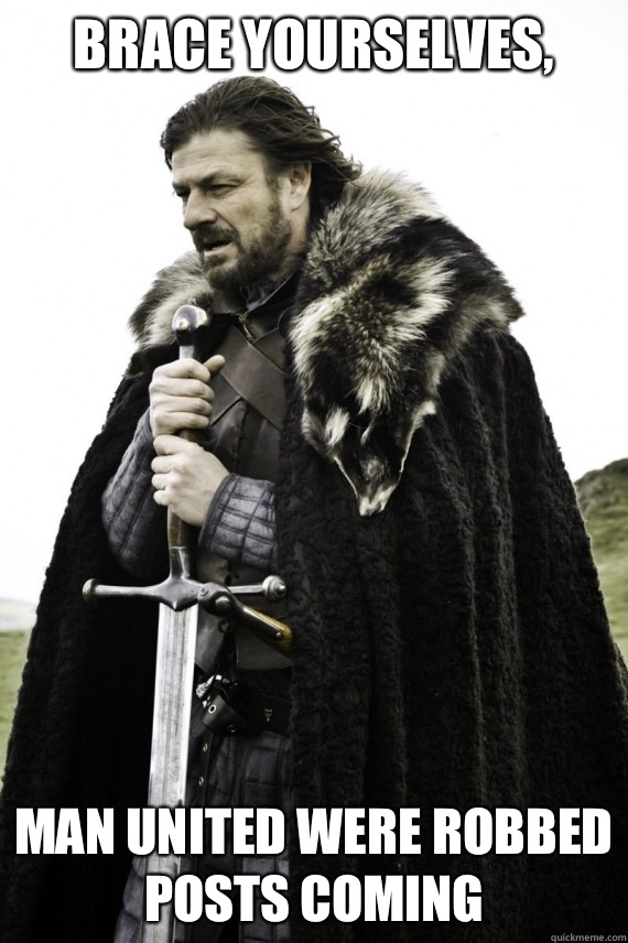 Brace yourselves, Man united were robbed posts coming  Brace yourself