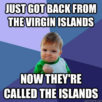 Just got back from the virgin islands  Now they're called the islands - Just got back from the virgin islands  Now they're called the islands  Success Kid
