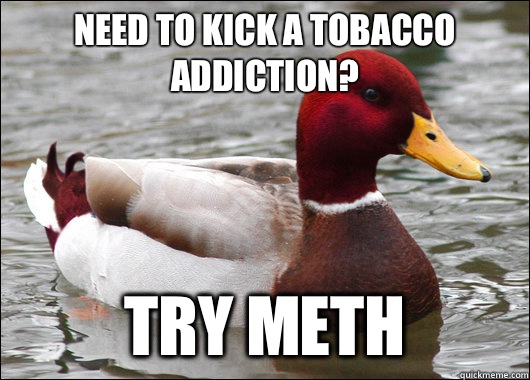 Need to kick a tobacco addiction? Try meth  Malicious Advice Mallard