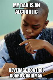 My dad is an alcoholic beverage control board chairman.  Succesful Black Mans son