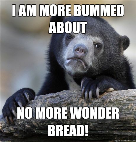 I am more bummed about No more Wonder Bread! - I am more bummed about No more Wonder Bread!  Confession Bear