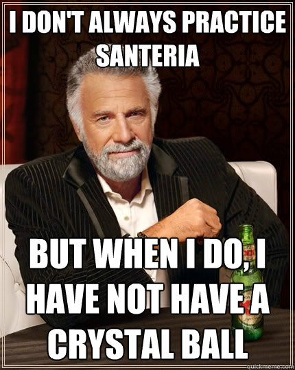 I don't always practice Santeria But when I do, I have not have a crystal ball - I don't always practice Santeria But when I do, I have not have a crystal ball  The Most Interesting Man In The World