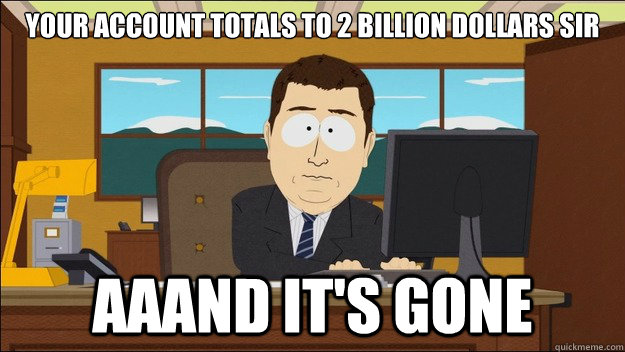 your account totals to 2 billion dollars sir  aaand it's gone  aaaand its gone
