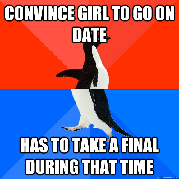 Convince girl to go on date  has to take a final during that time  Socially Awesome Awkward Penguin