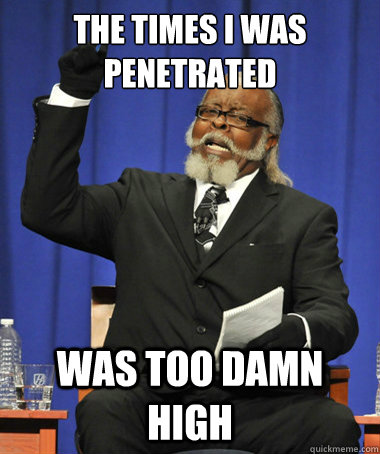 The times I was penetrated was too damn high  The Rent Is Too Damn High