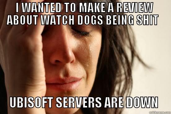 I WANTED TO MAKE A REVIEW ABOUT WATCH DOGS BEING SHIT  UBISOFT SERVERS ARE DOWN First World Problems