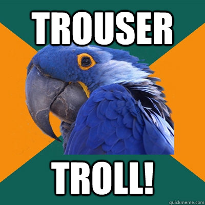 TROUSER TROLL!  Paranoid Parrot