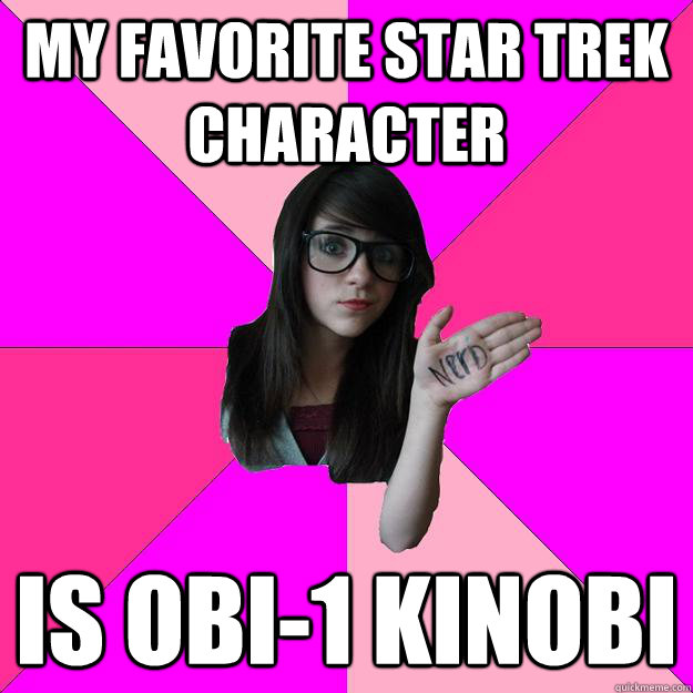 My Favorite Star Trek Character Is Obi-1 Kinobi  Idiot Nerd Girl
