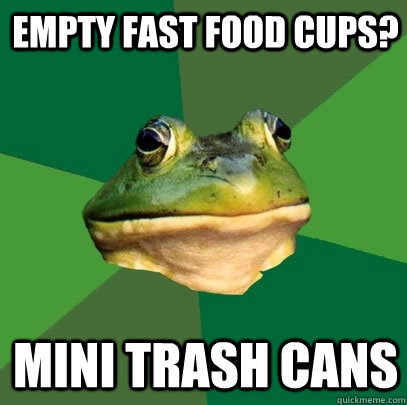 empty fast food cups? mini trash cans  Foul Bachelor Frog