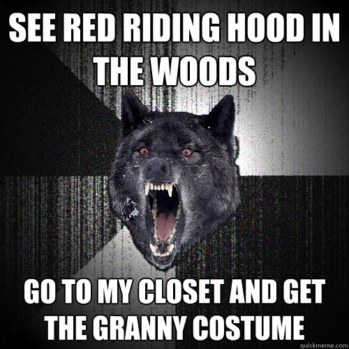 See Red Riding Hood in the woods Go to my closet and get the Granny costume  Insanity Wolf