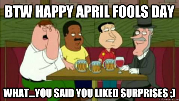BTW Happy April Fools Day What...You said you liked surprises ;)  april fools