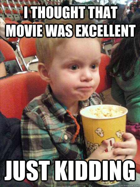 I thought that movie was excellent JUST KIDDING  Movie Critic Kid