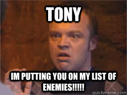 TONY Im putting you on my list of enemies!!!!! - TONY Im putting you on my list of enemies!!!!!  Tony