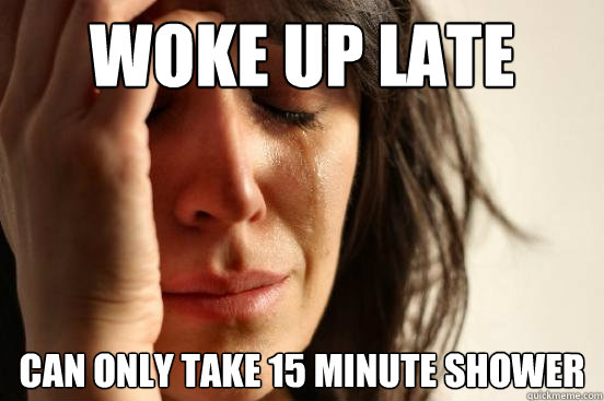 Woke up late Can only take 15 minute shower  First World Problems