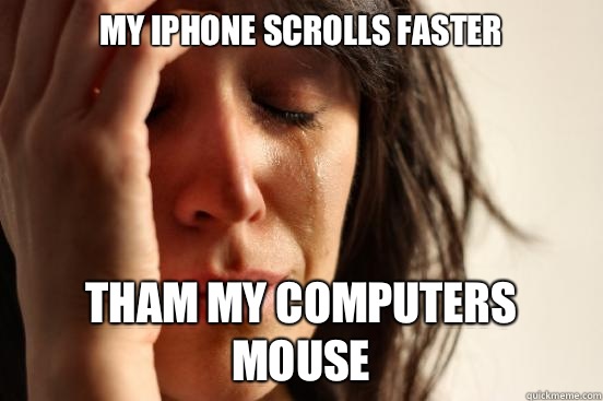 My iPhone scrolls faster Tham My computers mouse  First World Problems