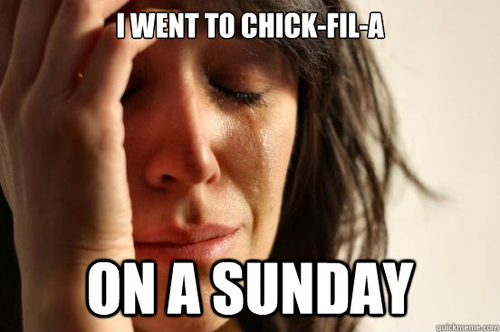 I went to chick-fil-a on a sunday  First World Problems