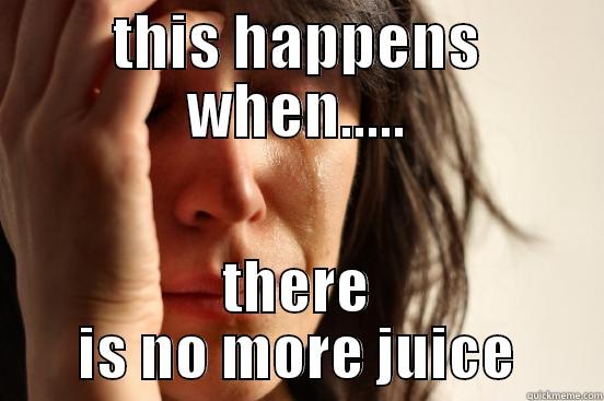 THIS HAPPENS WHEN..... THERE IS NO MORE JUICE First World Problems
