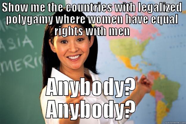 SHOW ME THE COUNTRIES WITH LEGALIZED POLYGAMY WHERE WOMEN HAVE EQUAL RIGHTS WITH MEN ANYBODY? ANYBODY? Unhelpful High School Teacher