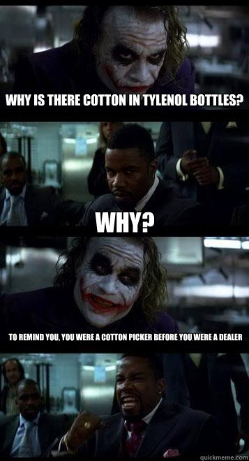 Why is there cotton in tylenol bottles? Why? To remind you, you were a cotton picker before you were a dealer  Joker with Black guy