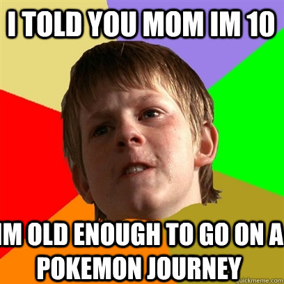 I told you mom Im 10 Im old enough to go on a pokemon journey  Angry School Boy