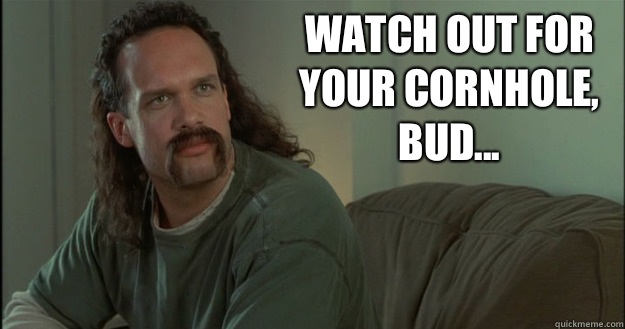 Watch out for your cornhole, bud... - Watch out for your cornhole, bud...  Office Space Meme