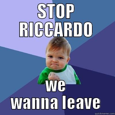 STOP RICCARDO WE WANNA LEAVE Success Kid