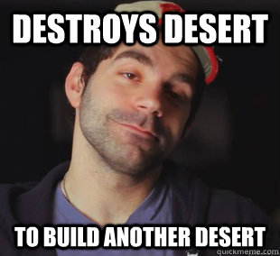 Destroys desert to build another desert - Destroys desert to build another desert  Misc