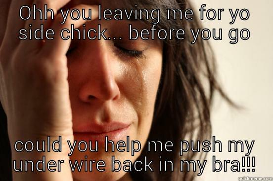 OHH YOU LEAVING ME FOR YO SIDE CHICK... BEFORE YOU GO COULD YOU HELP ME PUSH MY UNDER WIRE BACK IN MY BRA!!! First World Problems