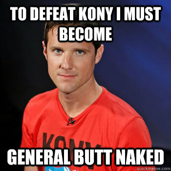 To Defeat Kony I must Become General Butt Naked  