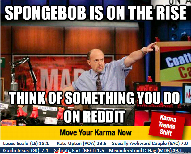 Spongebob is on the rise Think of something you do on reddit - Spongebob is on the rise Think of something you do on reddit  Jim Kramer with updated ticker