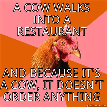 A COW WALKS INTO A RESTAURANT AND BECAUSE IT'S A COW, IT DOESN'T ORDER ANYTHING Anti-Joke Chicken