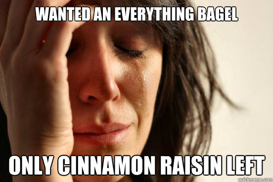 wanted an everything bagel only cinnamon raisin left  First World Problems