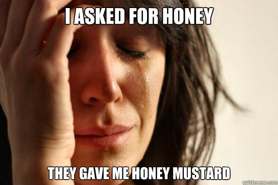 I asked for honey they gave me honey mustard  First World Problems