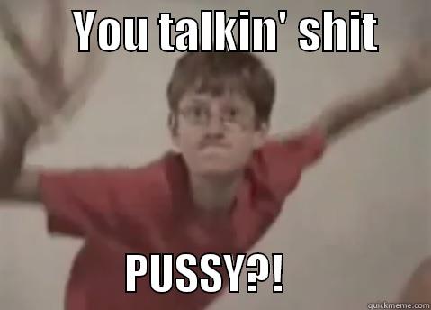         YOU TALKIN' SHIT                       PUSSY?!                  Misc