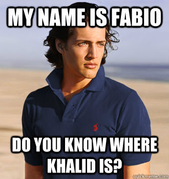 my name is fabio do you know where khalid is?  