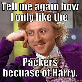 TELL ME AGAIN HOW I ONLY LIKE THE  PACKERS BECUASE OF HARRY. Condescending Wonka