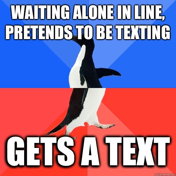 Waiting alone in line, pretends to be texting Gets a text  Socially Awkward Awesome Penguin