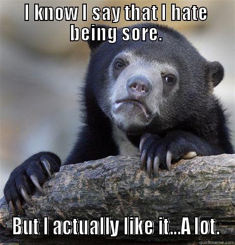 I KNOW I SAY THAT I HATE BEING SORE. BUT I ACTUALLY LIKE IT...A LOT. Confession Bear