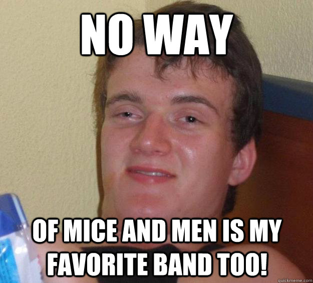 No Way Of mice and men is my favorite band too!  10 Guy