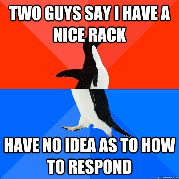 two guys say i have a nice rack have no idea as to how to respond - two guys say i have a nice rack have no idea as to how to respond  Socially Awesome Awkward Penguin