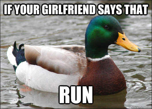 If your girlfriend says that Run  Actual Advice Mallard