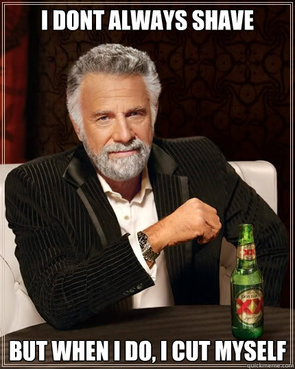 I Dont Always Shave  But when I do, i cut myself  The Most Interesting Man In The World