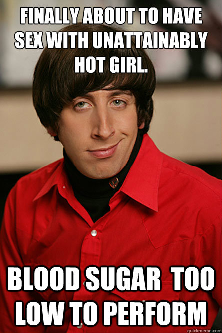 Finally about to have sex with unattainably hot girl.  Blood sugar  too low to perform  Pickup Line Scientist
