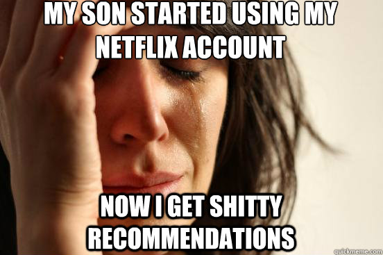 my son started using my netflix account now i get shitty recommendations  First World Problems