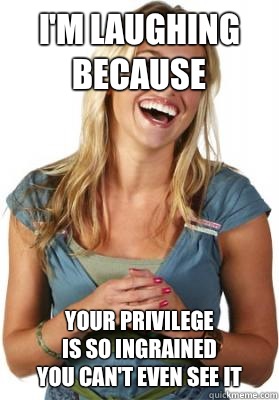 I'm laughing because Your privilege
Is so ingrained
You can't even see it  Friend Zone Fiona