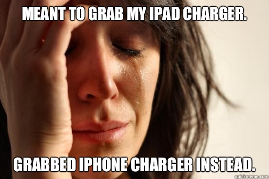 Meant to grab my iPad charger.  Grabbed iPhone charger instead.  - Meant to grab my iPad charger.  Grabbed iPhone charger instead.   First World Problems