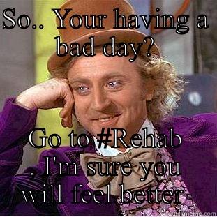 My turn up is real - SO.. YOUR HAVING A BAD DAY? GO TO #REHAB , I'M SURE YOU WILL FEEL BETTER  Condescending Wonka