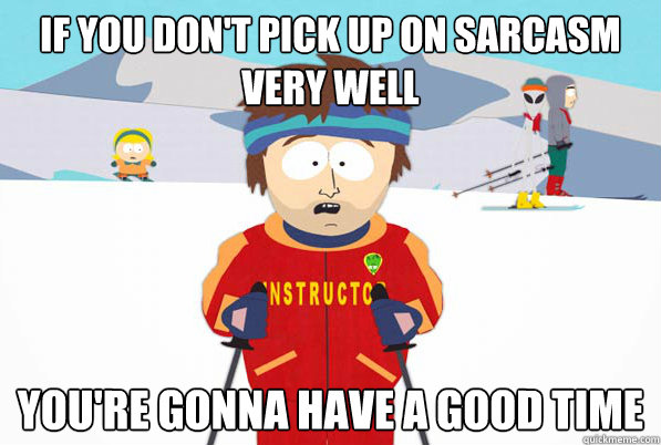 If you don't pick up on sarcasm very well you're gonna have a good time  south park ski instructor guy