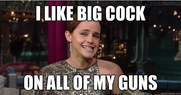 I like big cock on all of my guns  Emma Watson Troll